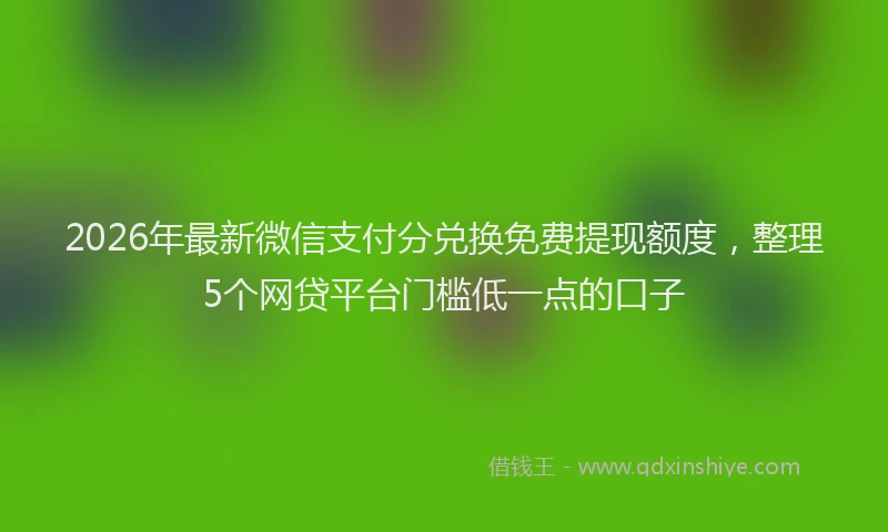 2026年最新微信支付分兑换免费提现额度，整理5个网贷平台门槛低一点的口子