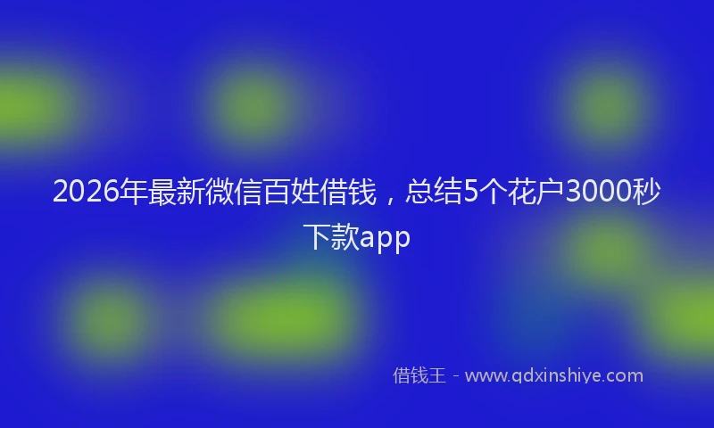 2026年最新微信百姓借钱，总结5个花户3000秒下款app