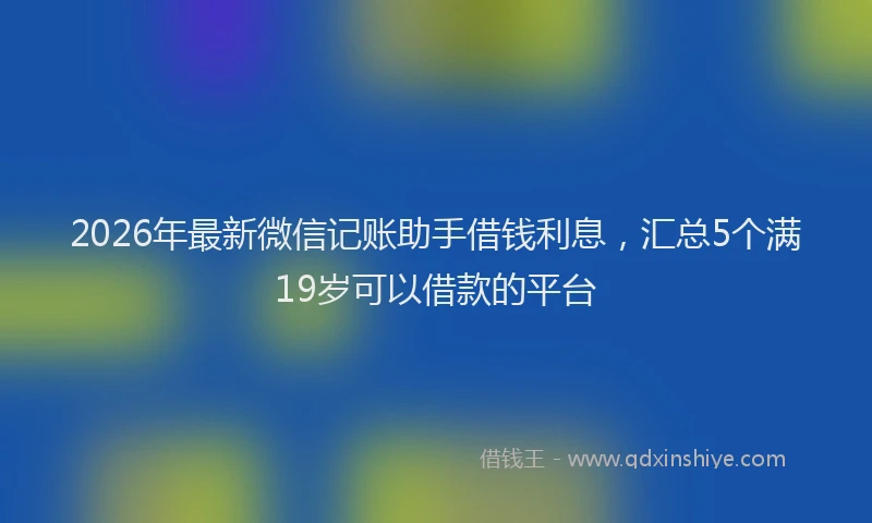 2026年最新微信记账助手借钱利息，汇总5个满19岁可以借款的平台