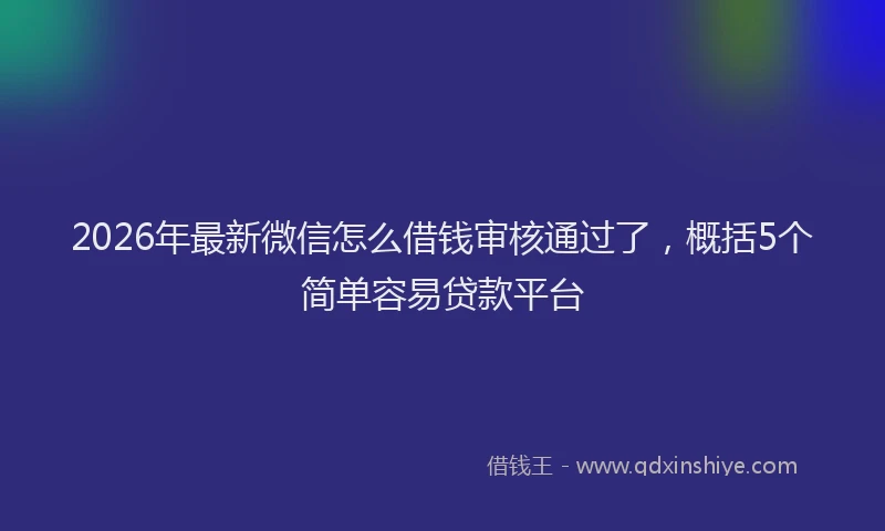 2026年最新微信怎么借钱审核通过了，概括5个简单容易贷款平台