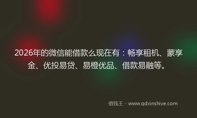 2026年的微信能借款么现在有：畅享租机、蒙享金、优投易贷、易橙优品、借款易融等。