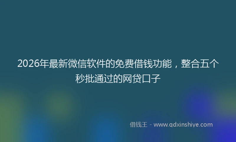 2026年最新微信软件的免费借钱功能，整合五个秒批通过的网贷口子