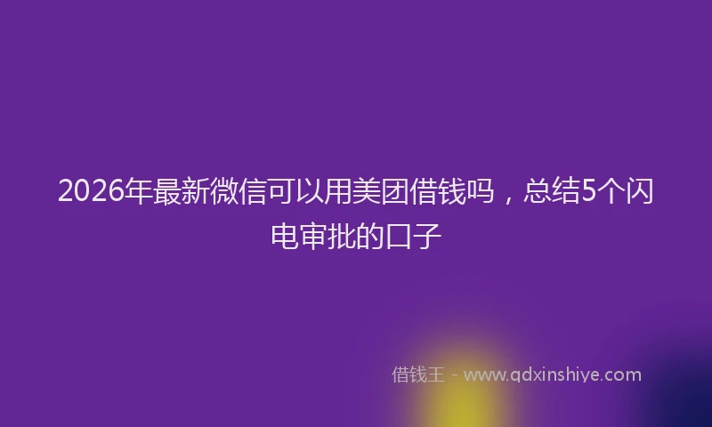 2026年最新微信可以用美团借钱吗，总结5个闪电审批的口子