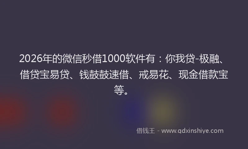 2026年的微信秒借1000软件有：你我贷-极融、借贷宝易贷、钱鼓鼓速借、戒易花、现金借款宝等。