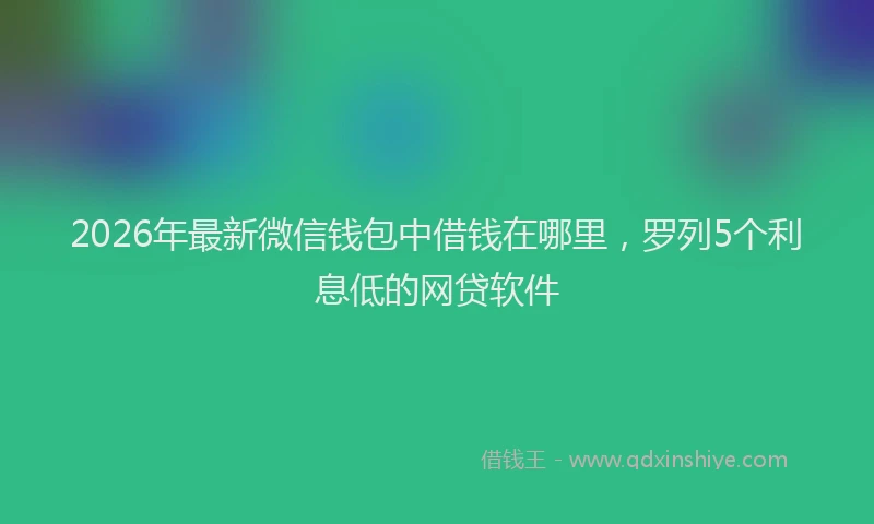 2026年最新微信钱包中借钱在哪里，罗列5个利息低的网贷软件