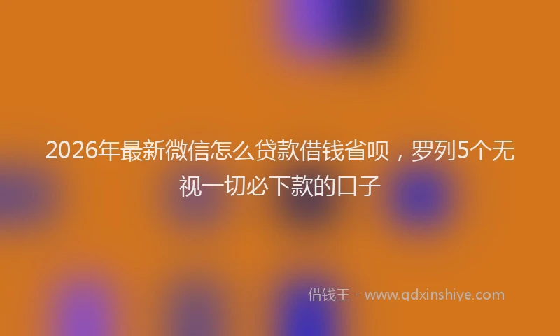 2026年最新微信怎么贷款借钱省呗，罗列5个无视一切必下款的口子