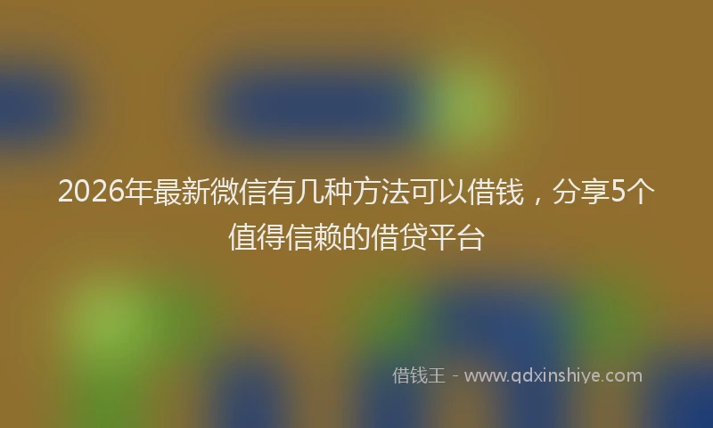 2026年最新微信有几种方法可以借钱，分享5个值得信赖的借贷平台