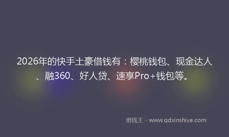 2026年的快手土豪借钱有：樱桃钱包、现金达人、融360、好人贷、速享Pro+钱包等。