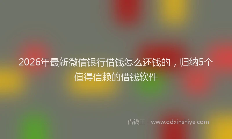 2026年最新微信银行借钱怎么还钱的，归纳5个值得信赖的借钱软件