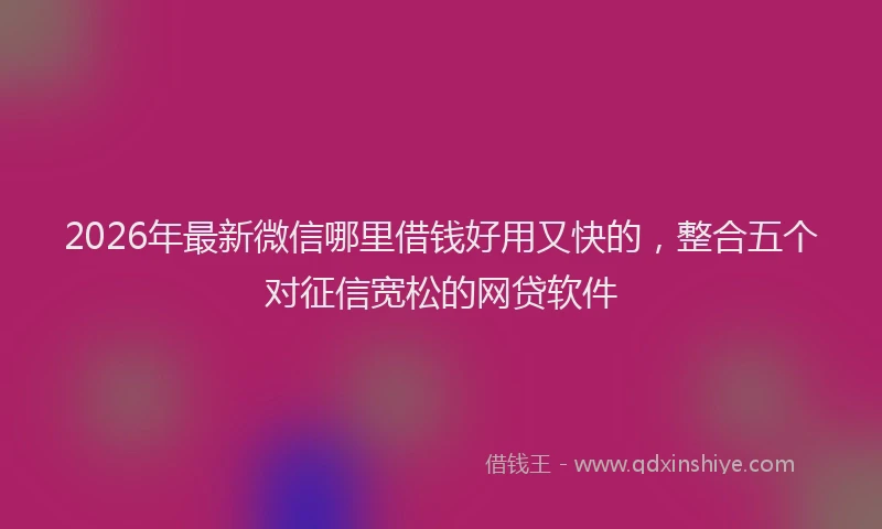 2026年最新微信哪里借钱好用又快的，整合五个对征信宽松的网贷软件