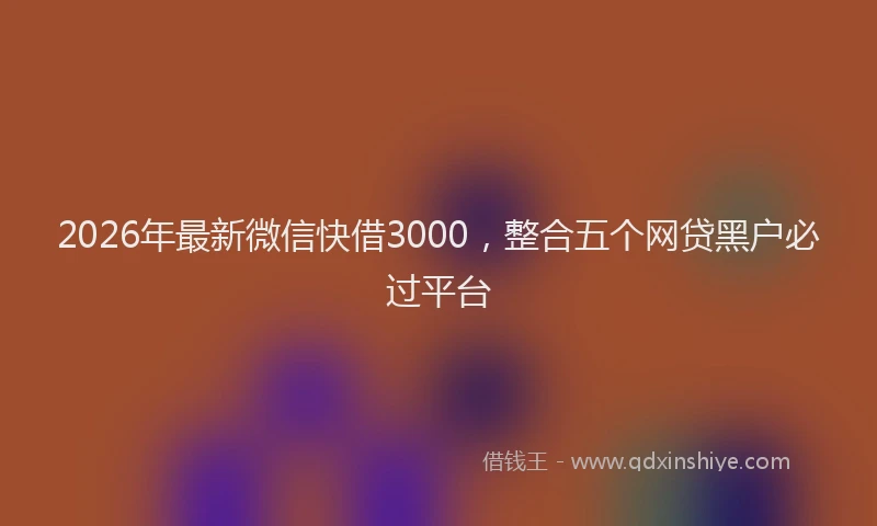 2026年最新微信快借3000，整合五个网贷黑户必过平台