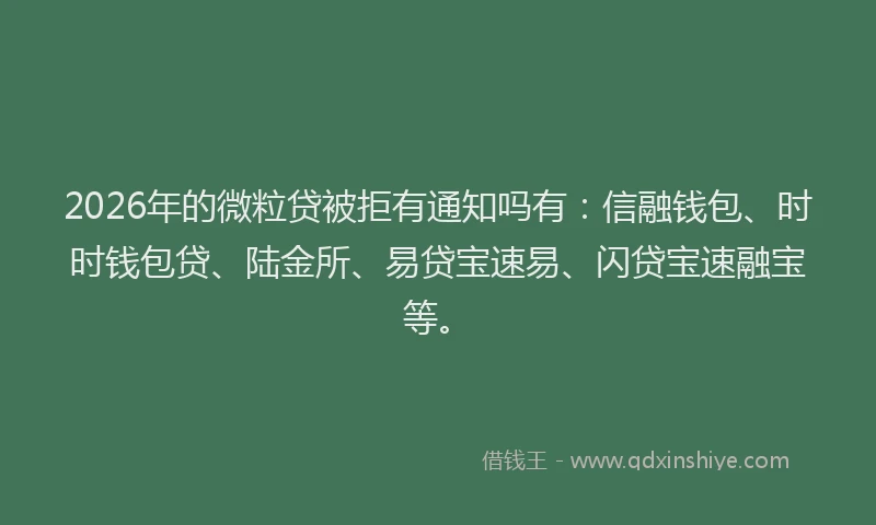 2026年的微粒贷被拒有通知吗有：信融钱包、时时钱包贷、陆金所、易贷宝速易、闪贷宝速融宝等。