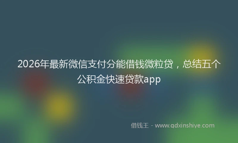 2026年最新微信支付分能借钱微粒贷，总结五个公积金快速贷款app