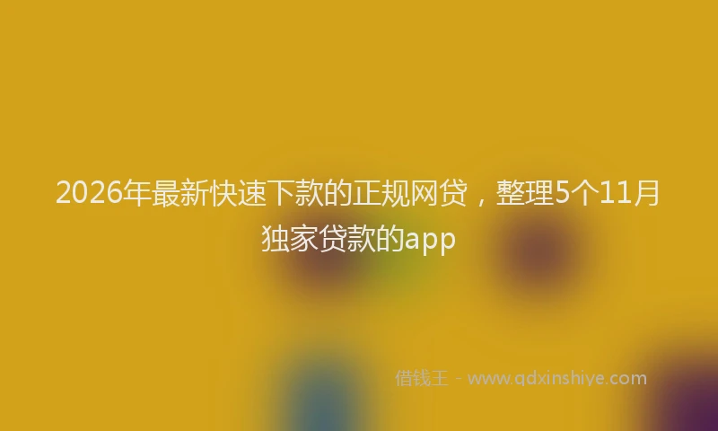 2026年最新快速下款的正规网贷，整理5个11月独家贷款的app