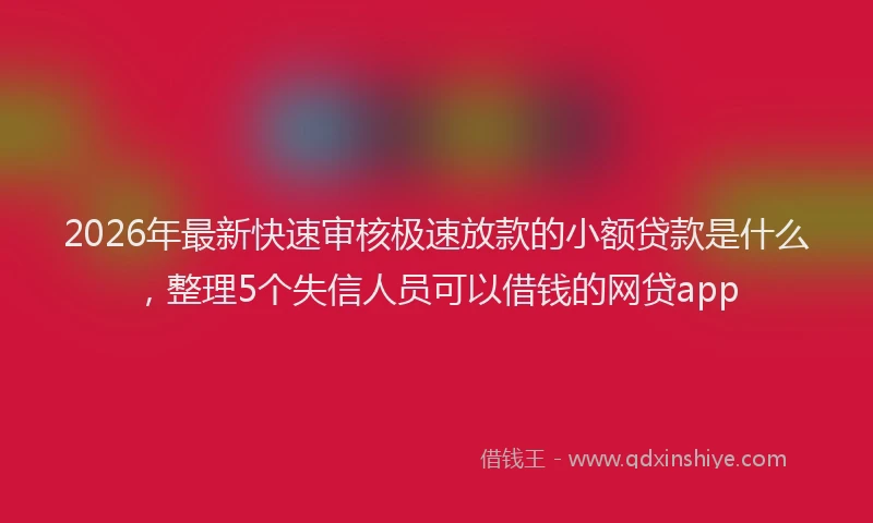 2026年最新快速审核极速放款的小额贷款是什么，整理5个失信人员可以借钱的网贷app