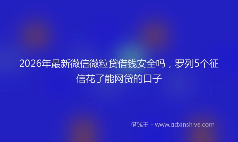 2026年最新微信微粒贷借钱安全吗，罗列5个征信花了能网贷的口子