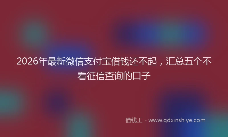 2026年最新微信支付宝借钱还不起，汇总五个不看征信查询的口子