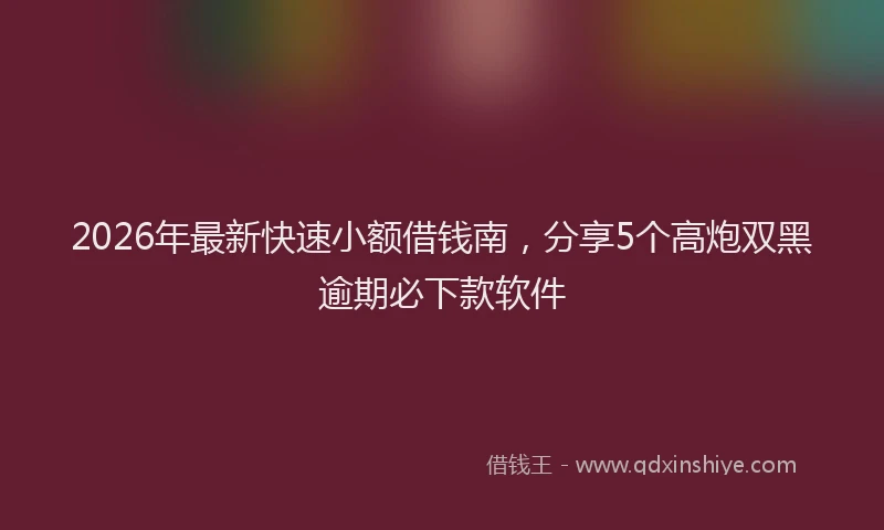 2026年最新快速小额借钱南，分享5个高炮双黑逾期必下款软件