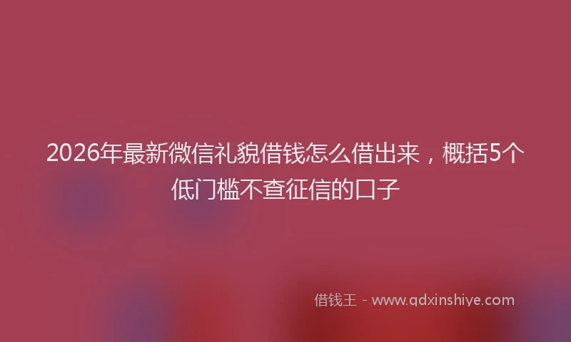 2026年最新微信礼貌借钱怎么借出来，概括5个低门槛不查征信的口子