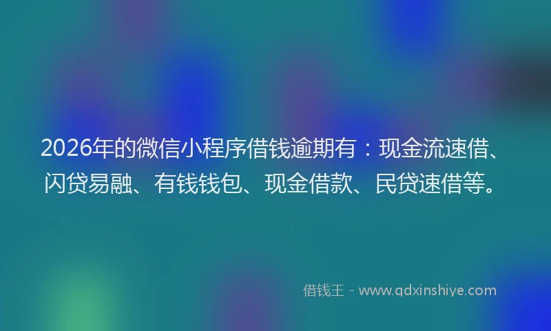 2026年的微信小程序借钱逾期有：现金流速借、闪贷易融、有钱钱包、现金借款、民贷速借等。