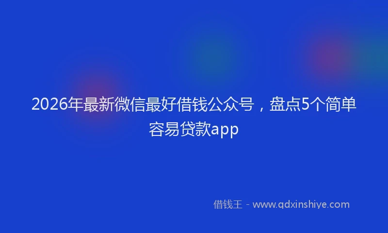 2026年最新微信最好借钱公众号，盘点5个简单容易贷款app