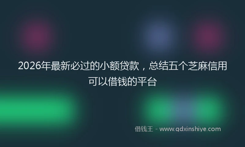 2026年最新必过的小额贷款，总结五个芝麻信用可以借钱的平台