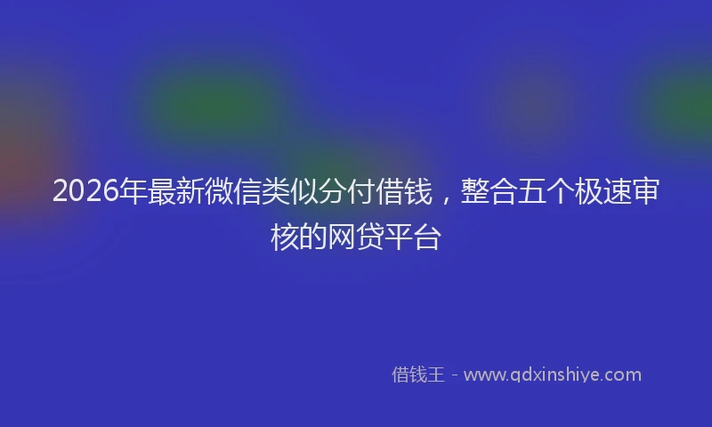 2026年最新微信类似分付借钱，整合五个极速审核的网贷平台