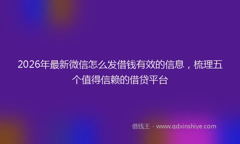 2026年最新微信怎么发借钱有效的信息，梳理五个值得信赖的借贷平台