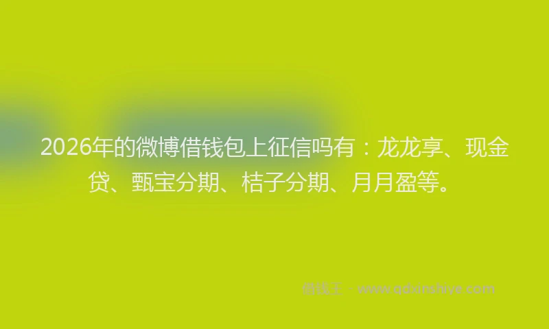 2026年的微博借钱包上征信吗有：龙龙享、现金贷、甄宝分期、桔子分期、月月盈等。