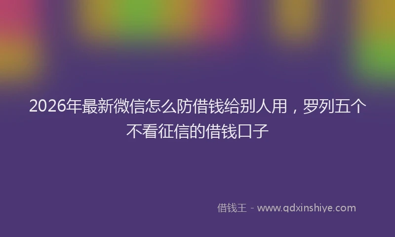 2026年最新微信怎么防借钱给别人用，罗列五个不看征信的借钱口子