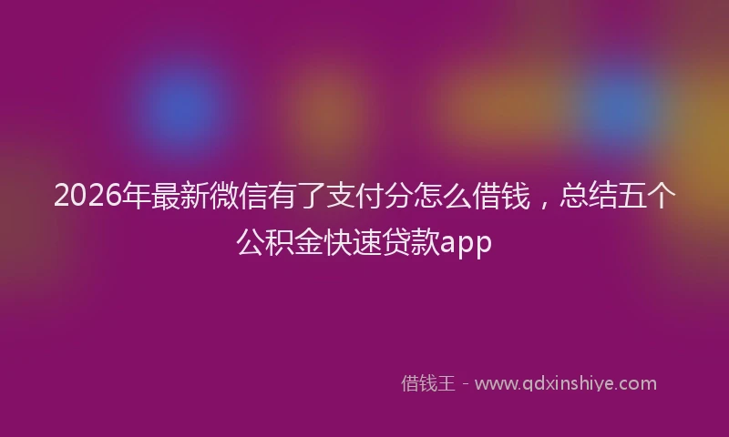 2026年最新微信有了支付分怎么借钱，总结五个公积金快速贷款app