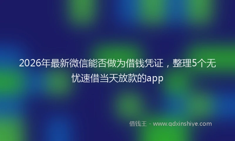 2026年最新微信能否做为借钱凭证，整理5个无忧速借当天放款的app