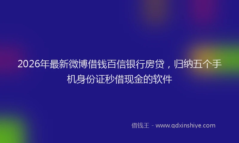 2026年最新微博借钱百信银行房贷，归纳五个手机身份证秒借现金的软件