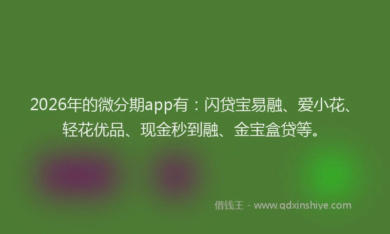 2026年的微分期app有：闪贷宝易融、爱小花、轻花优品、现金秒到融、金宝盒贷等。
