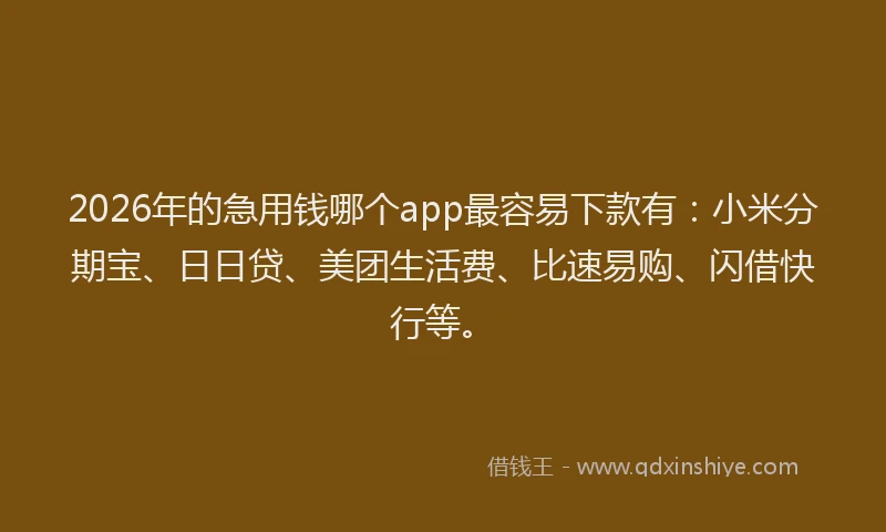 2026年的急用钱哪个app最容易下款有:小米分期宝、日日贷、美团生活费、比速易购、闪借快行等。