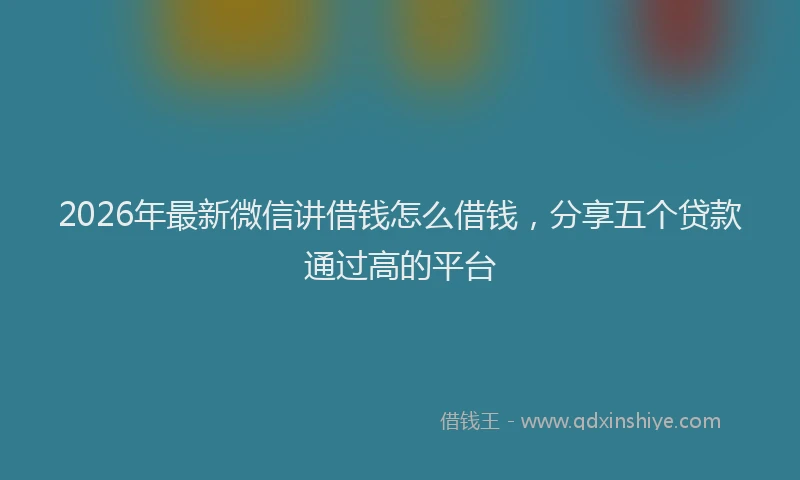 2026年最新微信讲借钱怎么借钱，分享五个贷款通过高的平台