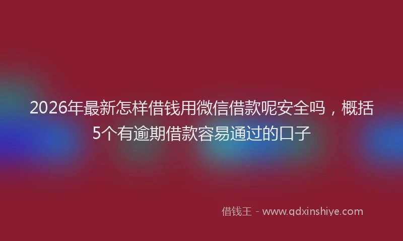 2026年最新怎样借钱用微信借款呢安全吗,概括5个有逾期借款容易通过的口子