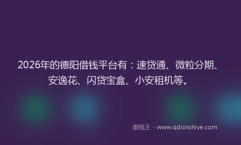 2026年的德阳借钱平台有：速贷通、微粒分期、安逸花、闪贷宝盒、小安租机等。