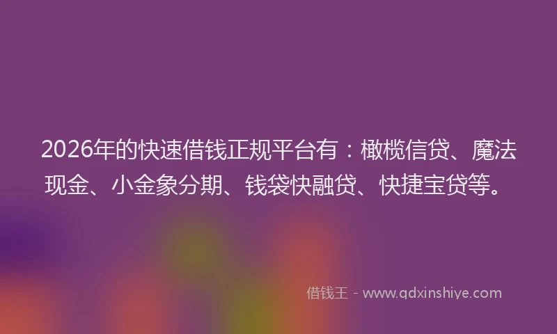 2026年的快速借钱正规平台有：橄榄信贷、魔法现金、小金象分期、钱袋快融贷、快捷宝贷等。