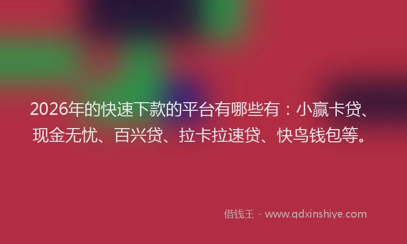 2026年的快速下款的平台有哪些有：小赢卡贷、现金无忧、百兴贷、拉卡拉速贷、快鸟钱包等。