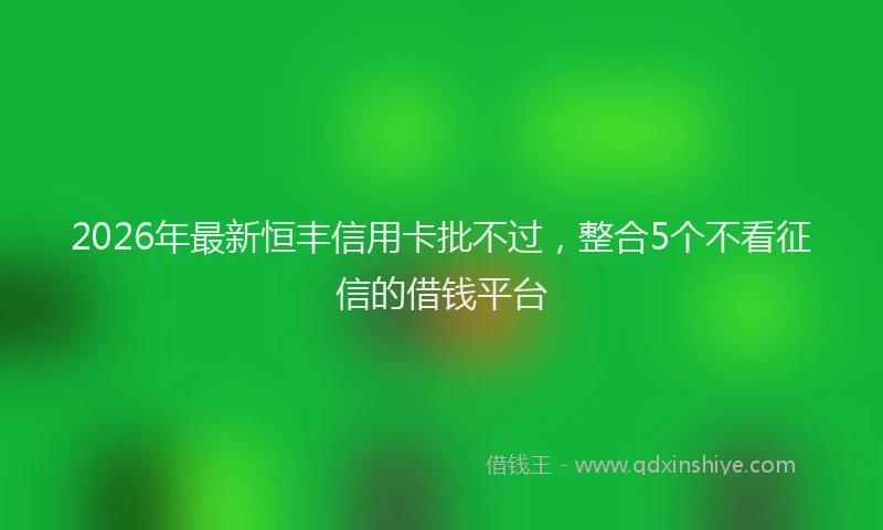 2026年最新恒丰信用卡批不过，整合5个不看征信的借钱平台