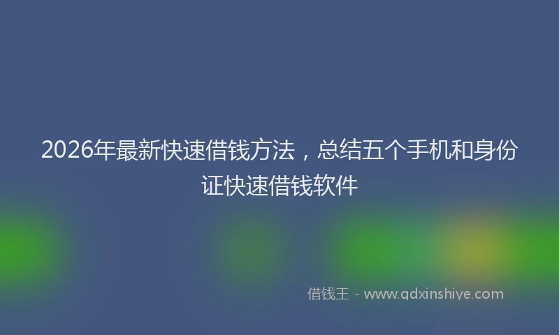 2026年最新快速借钱方法，总结五个手机和身份证快速借钱软件