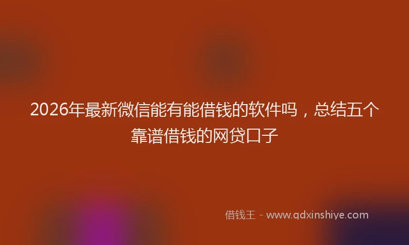 2026年最新微信能有能借钱的软件吗，总结五个靠谱借钱的网贷口子