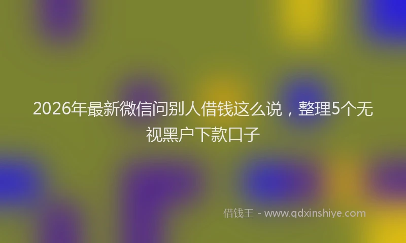 2026年最新微信问别人借钱这么说，整理5个无视黑户下款口子