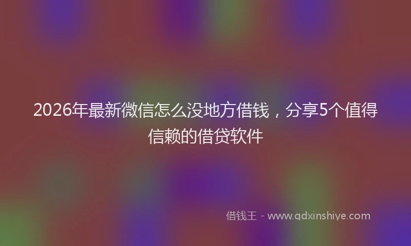 2026年最新微信怎么没地方借钱，分享5个值得信赖的借贷软件