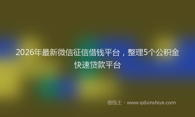 2026年最新微信征信借钱平台，整理5个公积金快速贷款平台