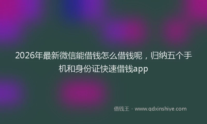 2026年最新微信能借钱怎么借钱呢，归纳五个手机和身份证快速借钱app