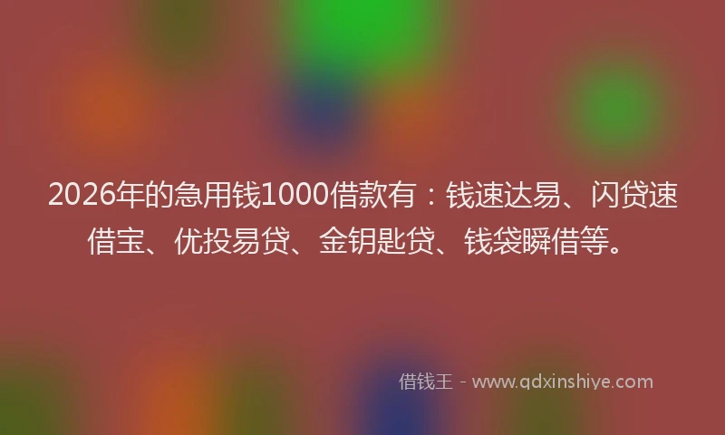 2026年的急用钱1000借款有:钱速达易、闪贷速借宝、优投易贷、金钥匙贷、钱袋瞬借等。