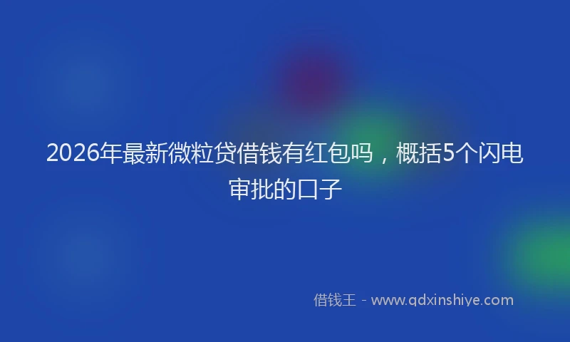 2026年最新微粒贷借钱有红包吗，概括5个闪电审批的口子