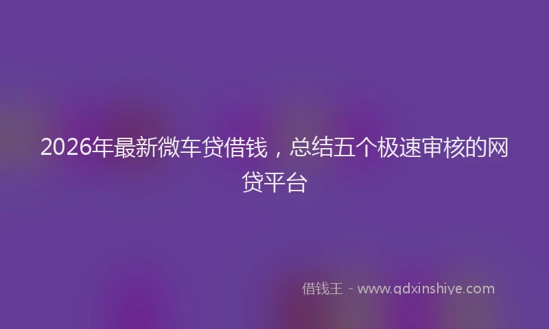 2026年最新微车贷借钱，总结五个极速审核的网贷平台